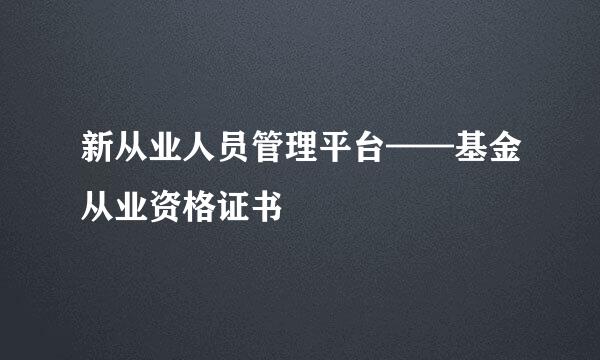 新从业人员管理平台——基金从业资格证书