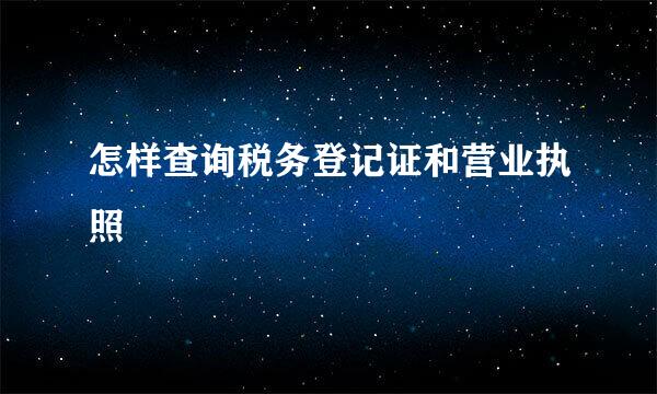 怎样查询税务登记证和营业执照