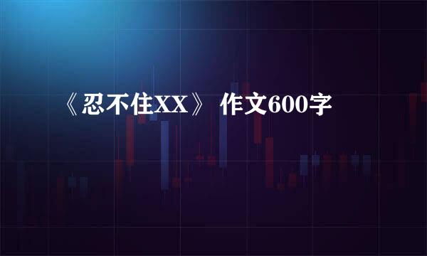 《忍不住XX》 作文600字