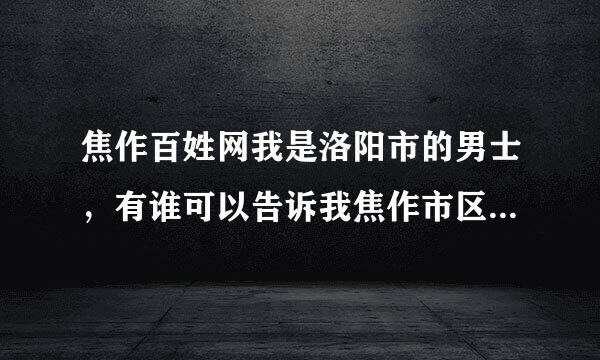 焦作百姓网我是洛阳市的男士，有谁可以告诉我焦作市区的女孩结婚有什么规矩和讲究吗？拜托了朋友。