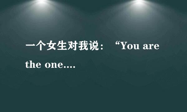 一个女生对我说：“You are the one.”是什么意思啊