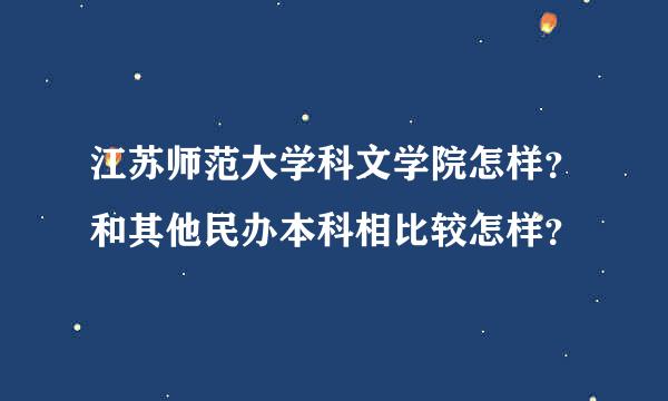 江苏师范大学科文学院怎样？和其他民办本科相比较怎样？