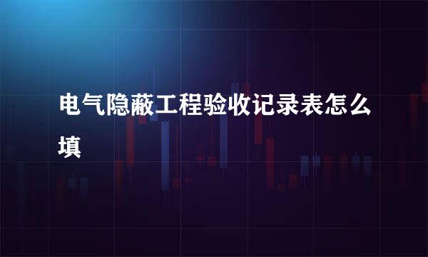 电气隐蔽工程验收记录表怎么填