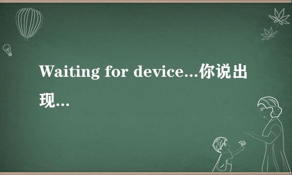 Waiting for device...你说出现这个问题要下载什么驱动啊？