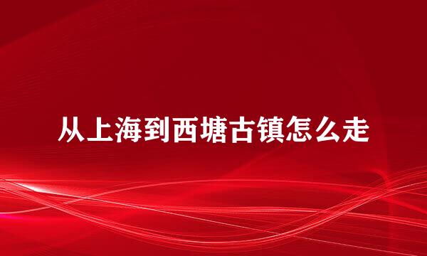 从上海到西塘古镇怎么走