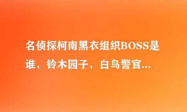 名侦探柯南黑衣组织BOSS是谁，铃木园子，白鸟警官最后真的死了吗