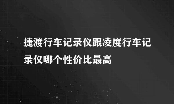 捷渡行车记录仪跟凌度行车记录仪哪个性价比最高