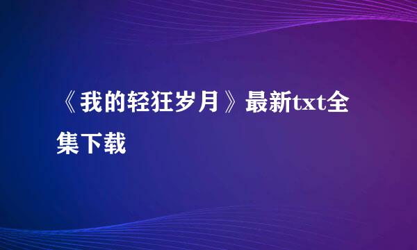 《我的轻狂岁月》最新txt全集下载