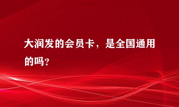 大润发的会员卡，是全国通用的吗？