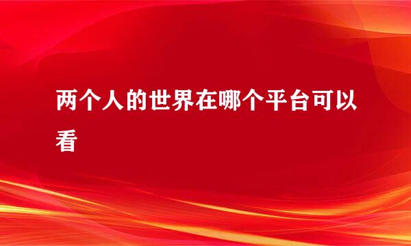 两个人的世界在哪个平台可以看