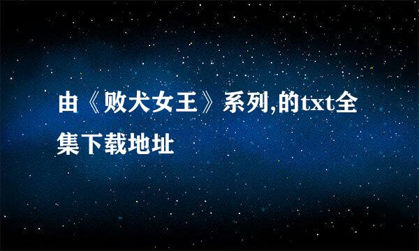 由《败犬女王》系列,的txt全集下载地址