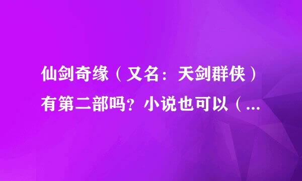 仙剑奇缘（又名：天剑群侠）有第二部吗？小说也可以（最好是电视剧），在那里可以看到？