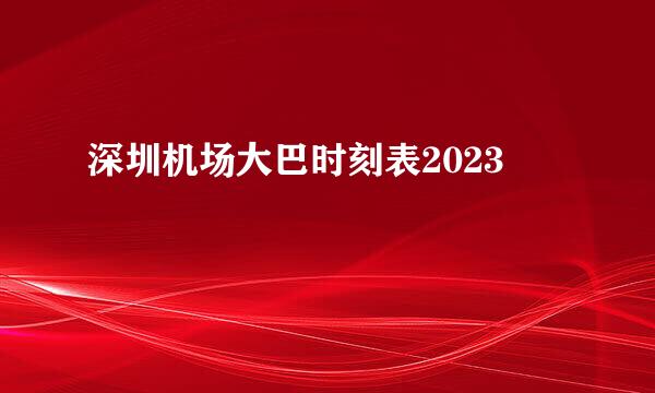 深圳机场大巴时刻表2023