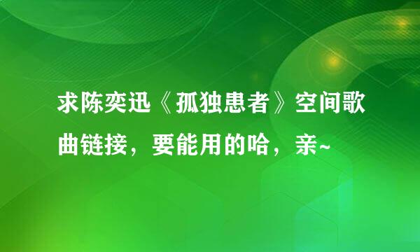 求陈奕迅《孤独患者》空间歌曲链接，要能用的哈，亲~