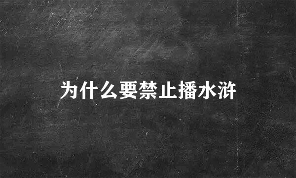 为什么要禁止播水浒