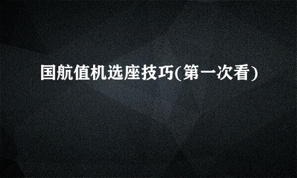 国航值机选座技巧(第一次看)