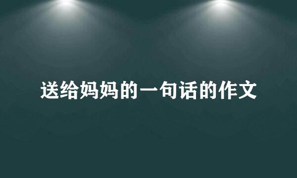 送给妈妈的一句话的作文