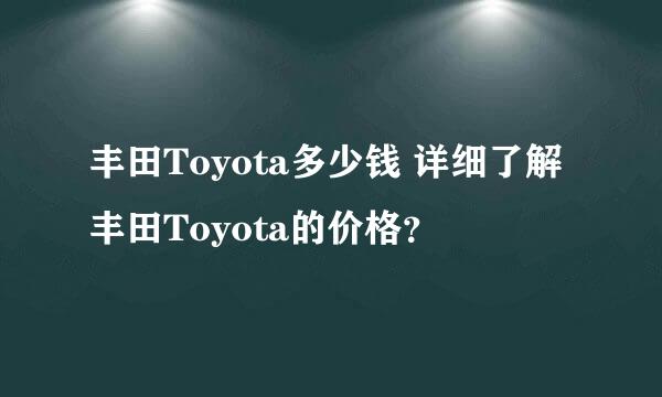 丰田Toyota多少钱 详细了解丰田Toyota的价格？