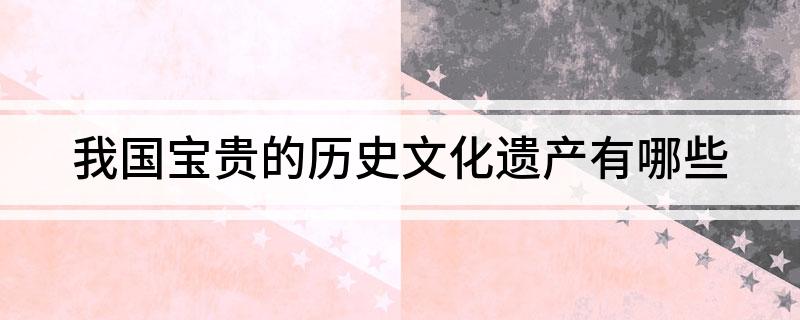 我国宝贵的历史文化遗产有哪些