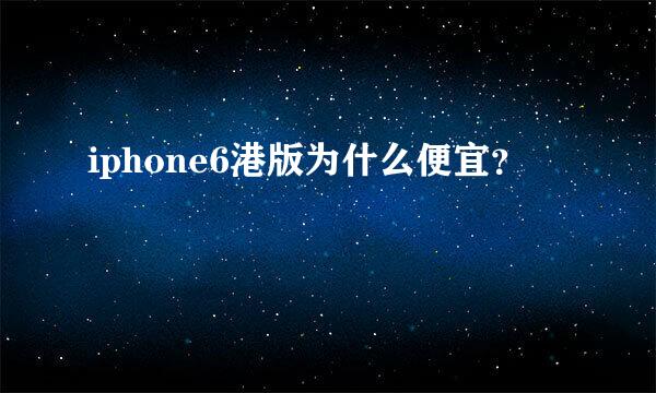 iphone6港版为什么便宜？