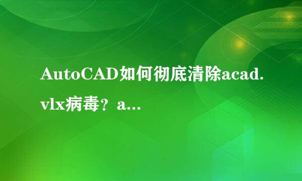 AutoCAD如何彻底清除acad.vlx病毒？acad.vlx主要危害在哪些方面？