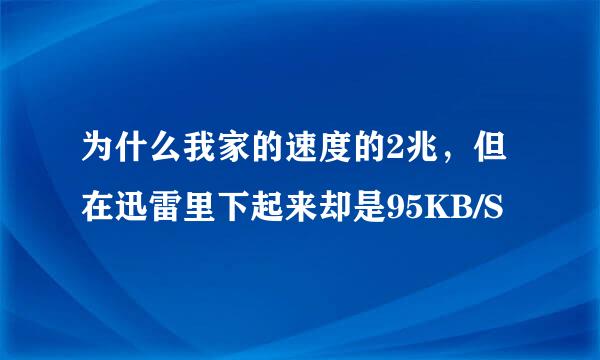 为什么我家的速度的2兆，但在迅雷里下起来却是95KB/S