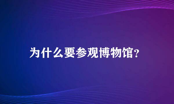 为什么要参观博物馆？