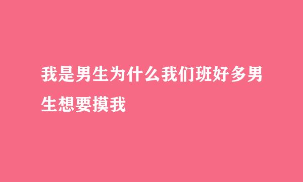 我是男生为什么我们班好多男生想要摸我