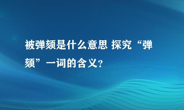 被弹颏是什么意思 探究“弹颏”一词的含义？