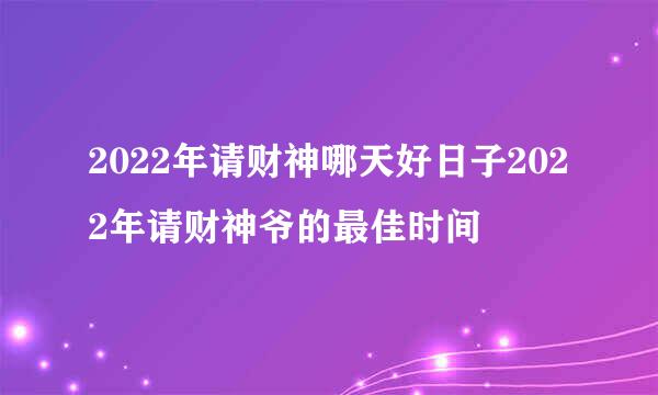 2022年请财神哪天好日子2022年请财神爷的最佳时间