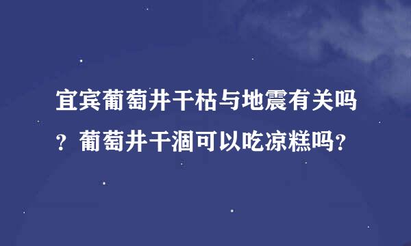 宜宾葡萄井干枯与地震有关吗？葡萄井干涸可以吃凉糕吗？