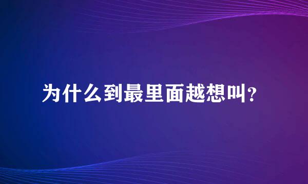 为什么到最里面越想叫？