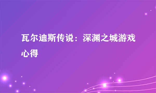 瓦尔迪斯传说：深渊之城游戏心得