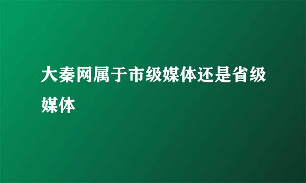 大秦网属于市级媒体还是省级媒体