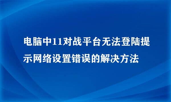 电脑中11对战平台无法登陆提示网络设置错误的解决方法