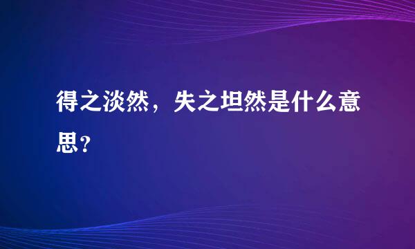 得之淡然，失之坦然是什么意思？