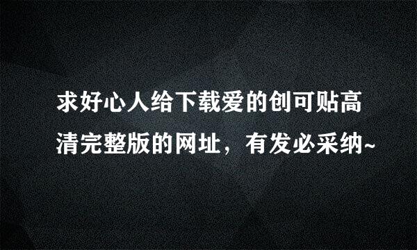 求好心人给下载爱的创可贴高清完整版的网址，有发必采纳~