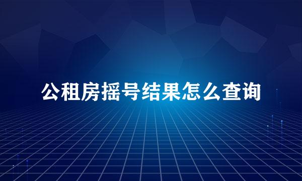 公租房摇号结果怎么查询