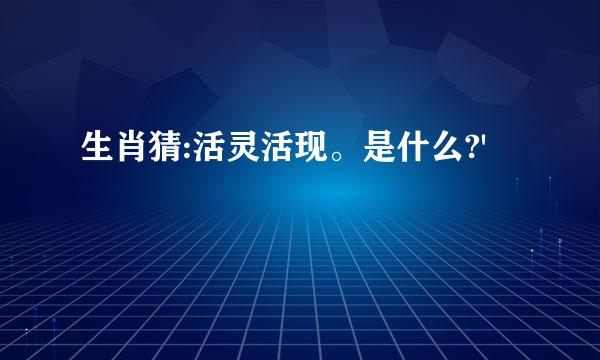 生肖猜:活灵活现。是什么?'