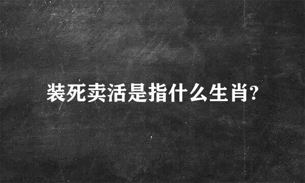 装死卖活是指什么生肖?