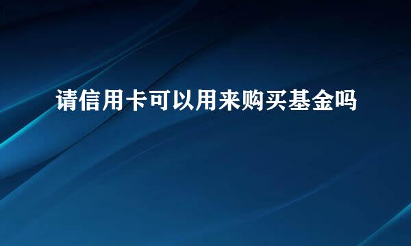 请信用卡可以用来购买基金吗