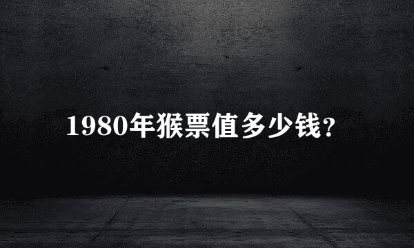 1980年猴票值多少钱？