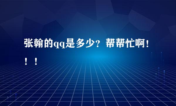 张翰的qq是多少？帮帮忙啊！！！