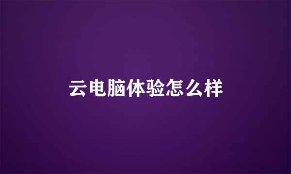 云电脑体验怎么样