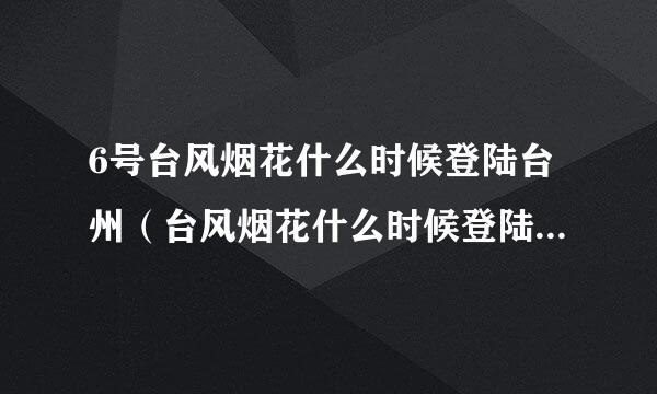 6号台风烟花什么时候登陆台州（台风烟花什么时候登陆浙江台州）