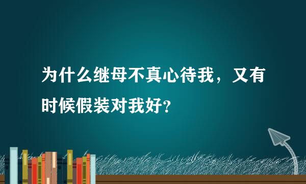 为什么继母不真心待我，又有时候假装对我好？