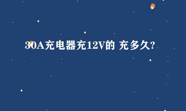 30A充电器充12V的 充多久?