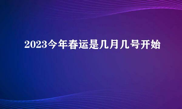 2023今年春运是几月几号开始