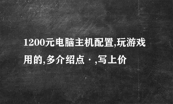 1200元电脑主机配置,玩游戏用的,多介绍点·,写上价Ơ