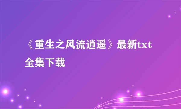 《重生之风流逍遥》最新txt全集下载